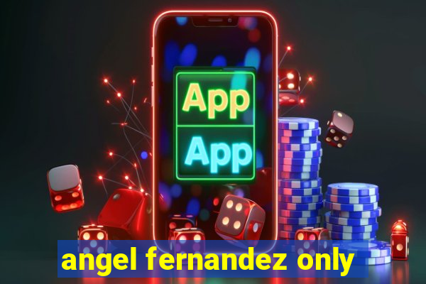 angel fernandez only